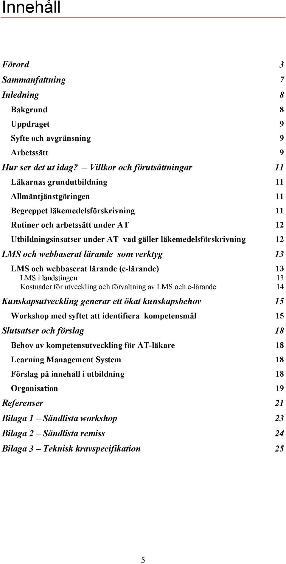läkemedelsförskrivning 12 LMS och webbaserat lärande som verktyg 13 LMS och webbaserat lärande (e-lärande) 13 LMS i landstingen 13 Kostnader för utveckling och förvaltning av LMS och e-lärande 14
