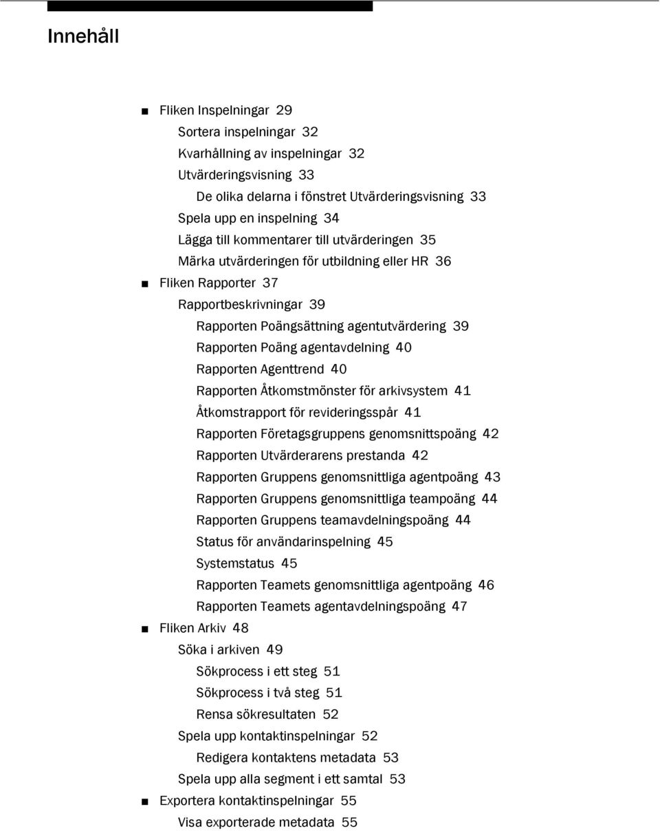 40 Rapporten Agenttrend 40 Rapporten Åtkomstmönster för arkivsystem 41 Åtkomstrapport för revideringsspår 41 Rapporten Företagsgruppens genomsnittspoäng 42 Rapporten Utvärderarens prestanda 42