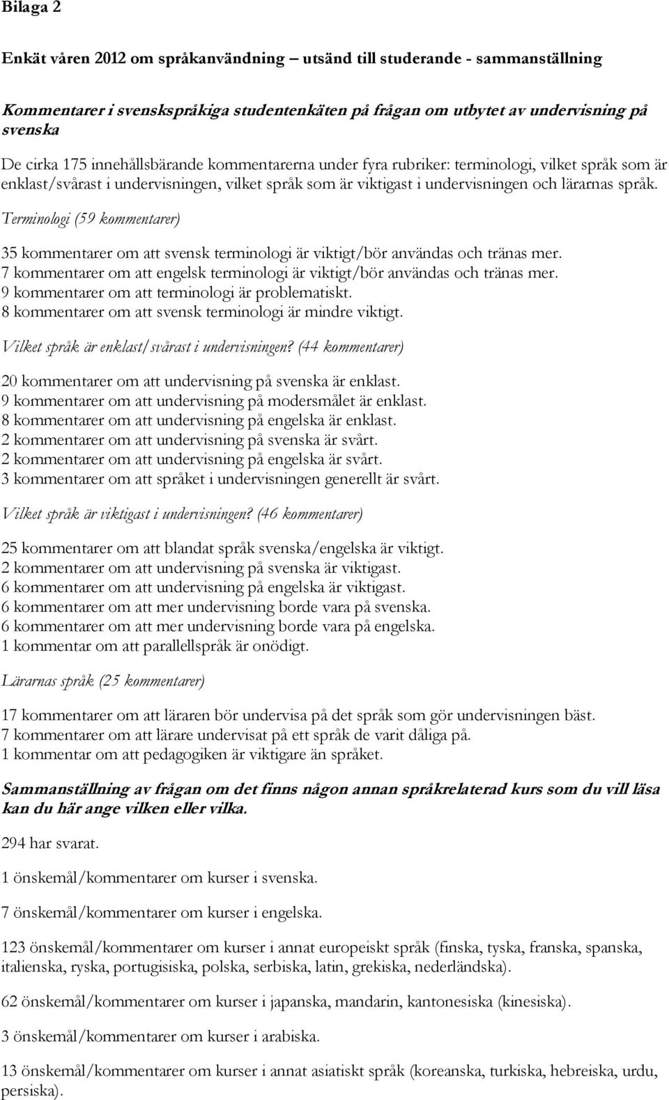 Terminologi (59 kommentarer) 35 kommentarer om att svensk terminologi är viktigt/bör användas och tränas mer. 7 kommentarer om att engelsk terminologi är viktigt/bör användas och tränas mer.