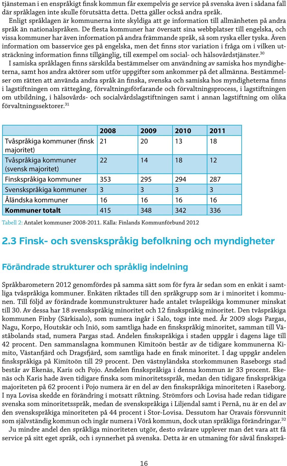 De flesta kommuner har översatt sina webbplatser till engelska, och vissa kommuner har även information på andra främmande språk, så som ryska eller tyska.