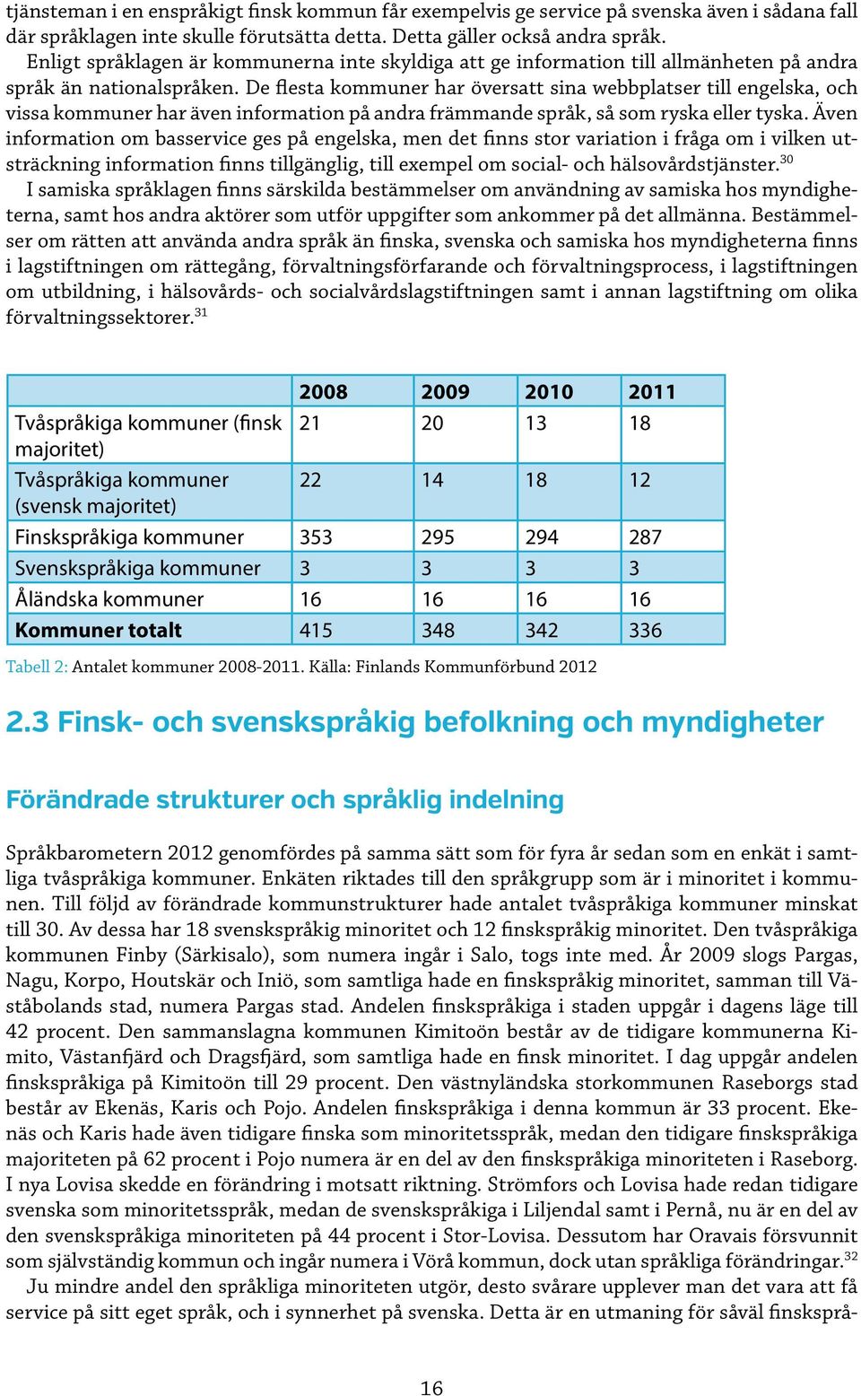 De flesta kommuner har översatt sina webbplatser till engelska, och vissa kommuner har även information på andra främmande språk, så som ryska eller tyska.