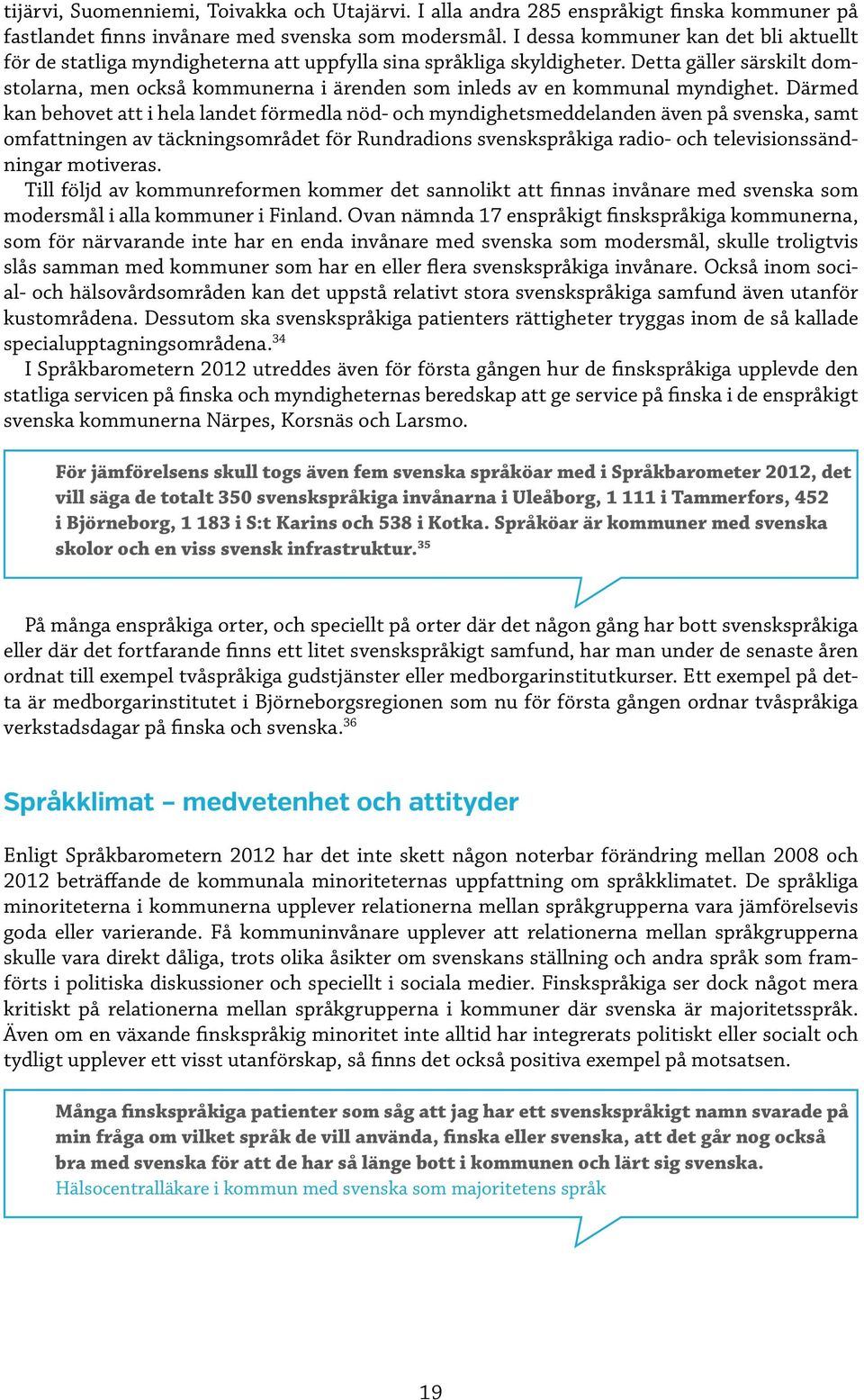 Detta gäller särskilt domstolarna, men också kommunerna i ärenden som inleds av en kommunal myndighet.