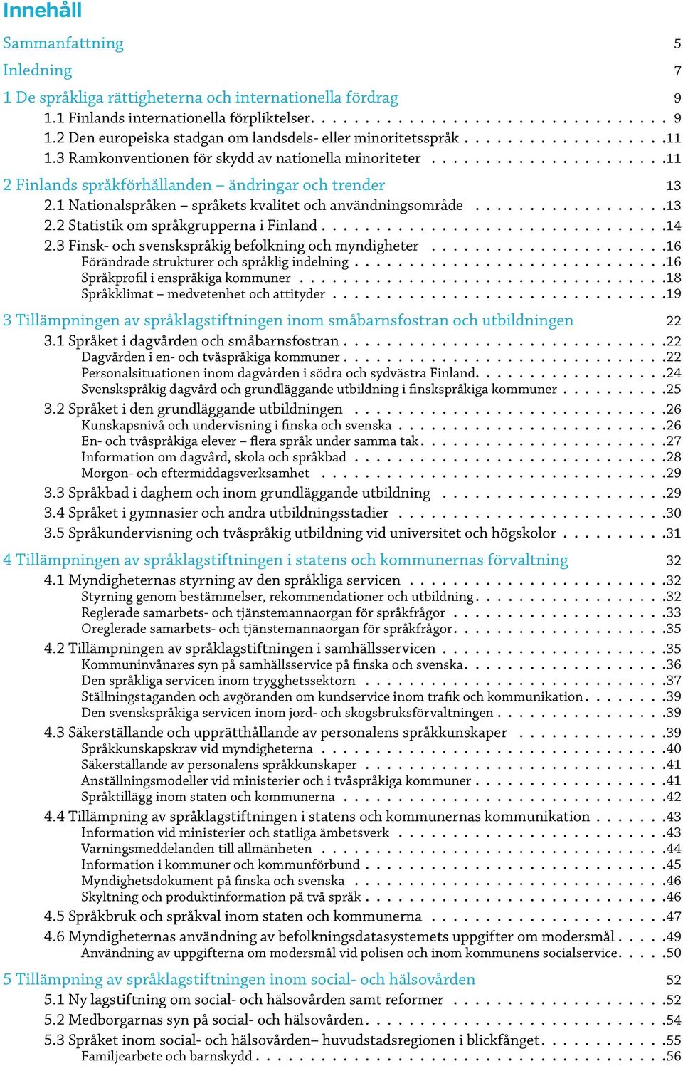 14 2.3 Finsk- och svenskspråkig befolkning och myndigheter 16 Förändrade strukturer och språklig indelning. 16 Språkprofil i enspråkiga kommuner. 18 Språkklimat medvetenhet och attityder. 19.