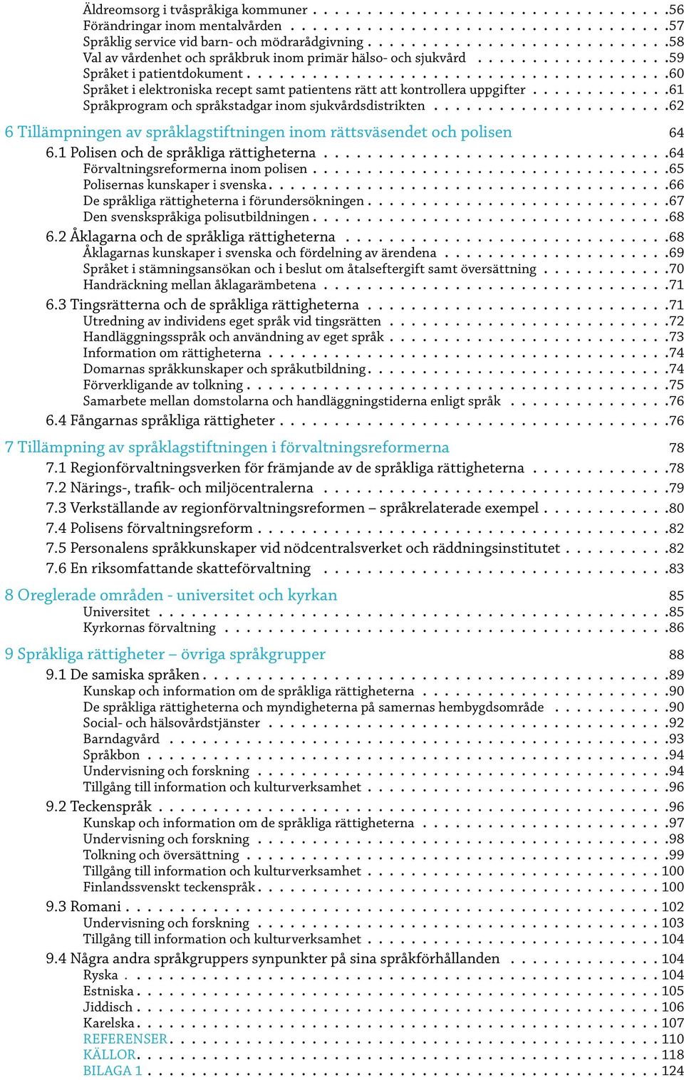 62 6 Tillämpningen av språklagstiftningen inom rättsväsendet och polisen 64 6.1 Polisen och de språkliga rättigheterna. 64 Förvaltningsreformerna inom polisen. 65 Polisernas kunskaper i svenska.