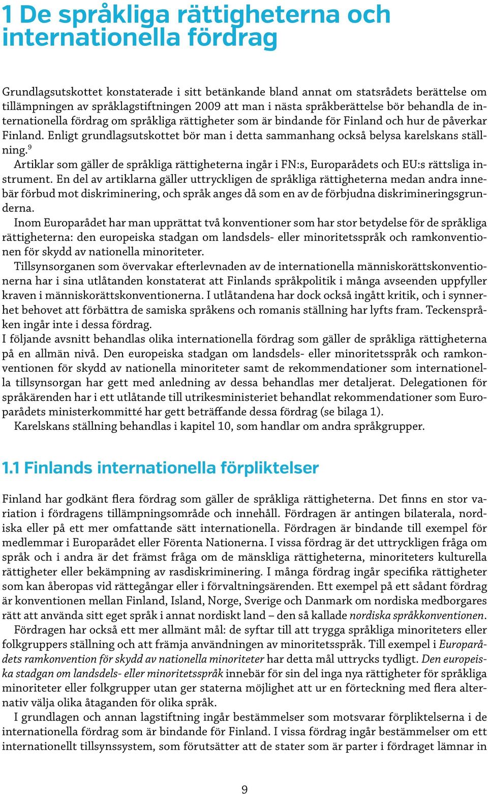 Enligt grundlagsutskottet bör man i detta sammanhang också belysa karelskans ställning. 9 Artiklar som gäller de språkliga rättigheterna ingår i FN:s, Europarådets och EU:s rättsliga instrument.