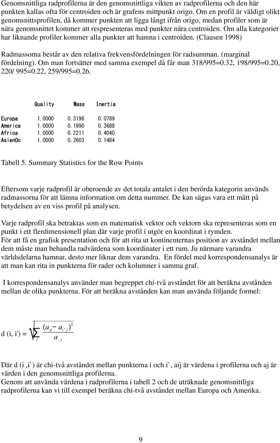 Om alla kategorier har liknande profiler kommer alla punkter att hamna i centroiden. (Clausen 1998) Radmassorna består av den relativa frekvensfördelningen för radsumman. (marginal fördelning).