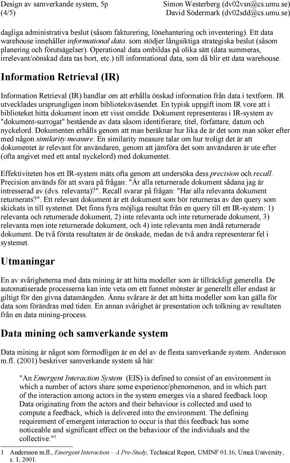 ) till informational data, som då blir ett data warehouse. Information Retrieval (IR) Information Retrieval (IR) handlar om att erhålla önskad information från data i textform.