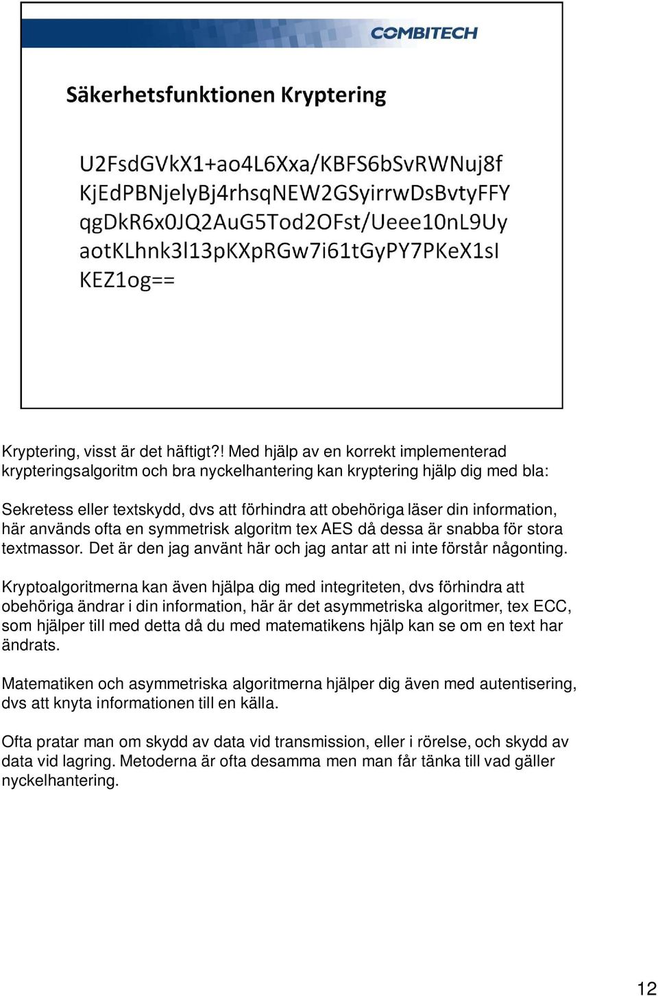 här används ofta en symmetrisk algoritm tex AES då dessa är snabba för stora textmassor. Det är den jag använt här och jag antar att ni inte förstår någonting.