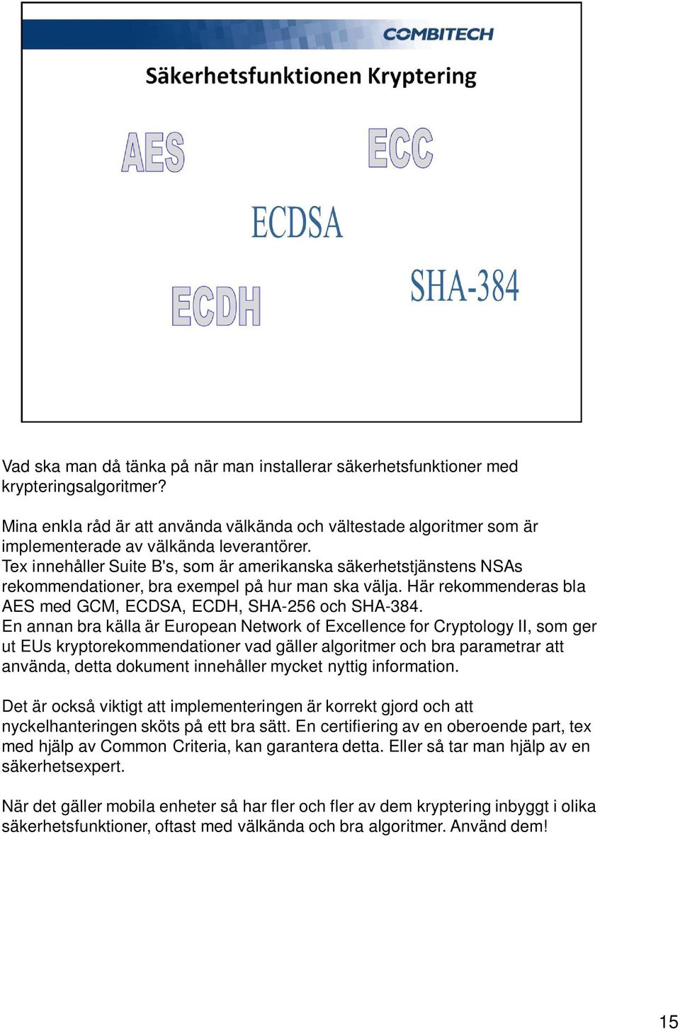 Tex innehåller Suite B's, som är amerikanska säkerhetstjänstens NSAs rekommendationer, bra exempel på hur man ska välja. Här rekommenderas bla AES med GCM, ECDSA, ECDH, SHA-256 och SHA-384.