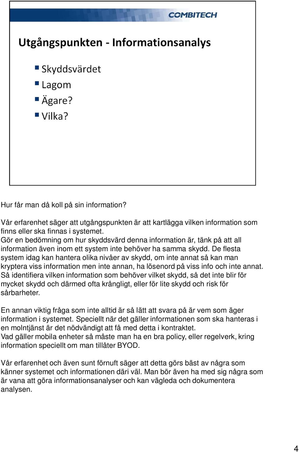 De flesta system idag kan hantera olika nivåer av skydd, om inte annat så kan man kryptera viss information men inte annan, ha lösenord på viss info och inte annat.