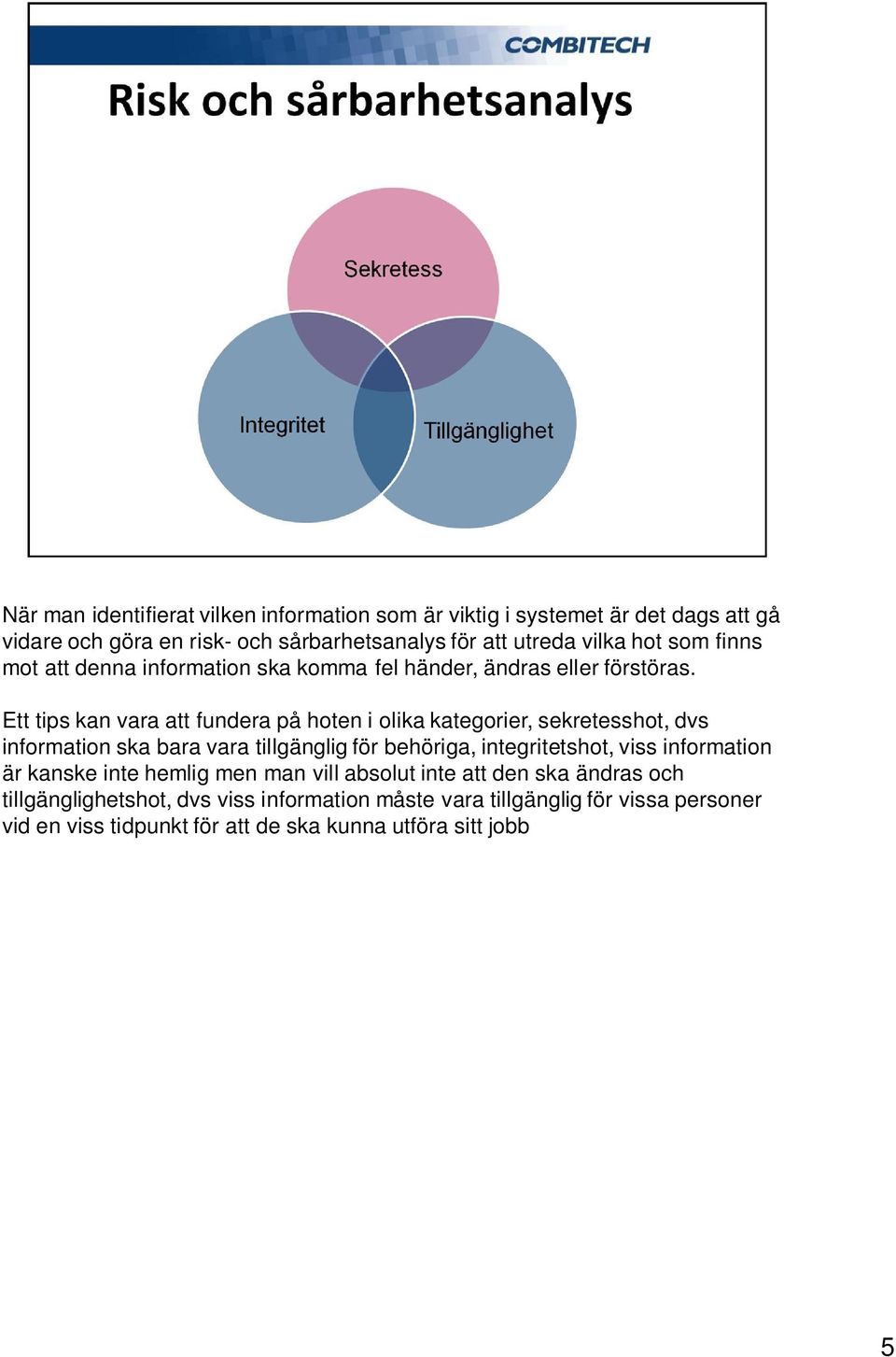 Ett tips kan vara att fundera på hoten i olika kategorier, sekretesshot, dvs information ska bara vara tillgänglig för behöriga, integritetshot, viss