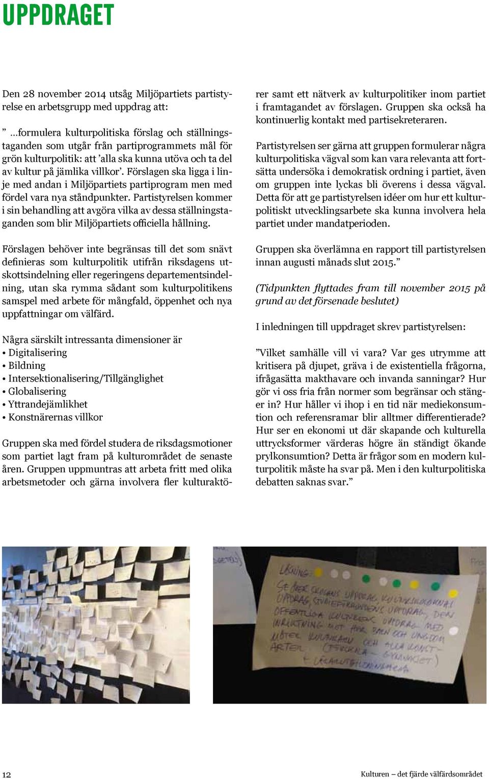 Partistyrelsen kommer i sin behandling att avgöra vilka av dessa ställningstaganden som blir Miljöpartiets officiella hållning.