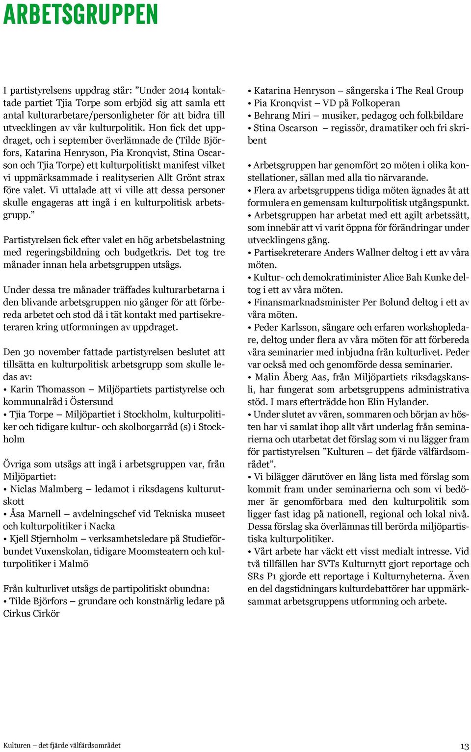 Hon fick det uppdraget, och i september överlämnade de (Tilde Björfors, Katarina Henryson, Pia Kronqvist, Stina Oscarson och Tjia Torpe) ett kulturpolitiskt manifest vilket vi uppmärksammade i