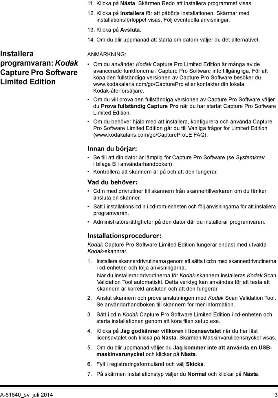 Installera programvaran: Kodak Capture Pro Software Limited Edition ANMÄRKNING: Om du använder Kodak Capture Pro Limited Edition är många av de avancerade funktionerna i Capture Pro Software inte