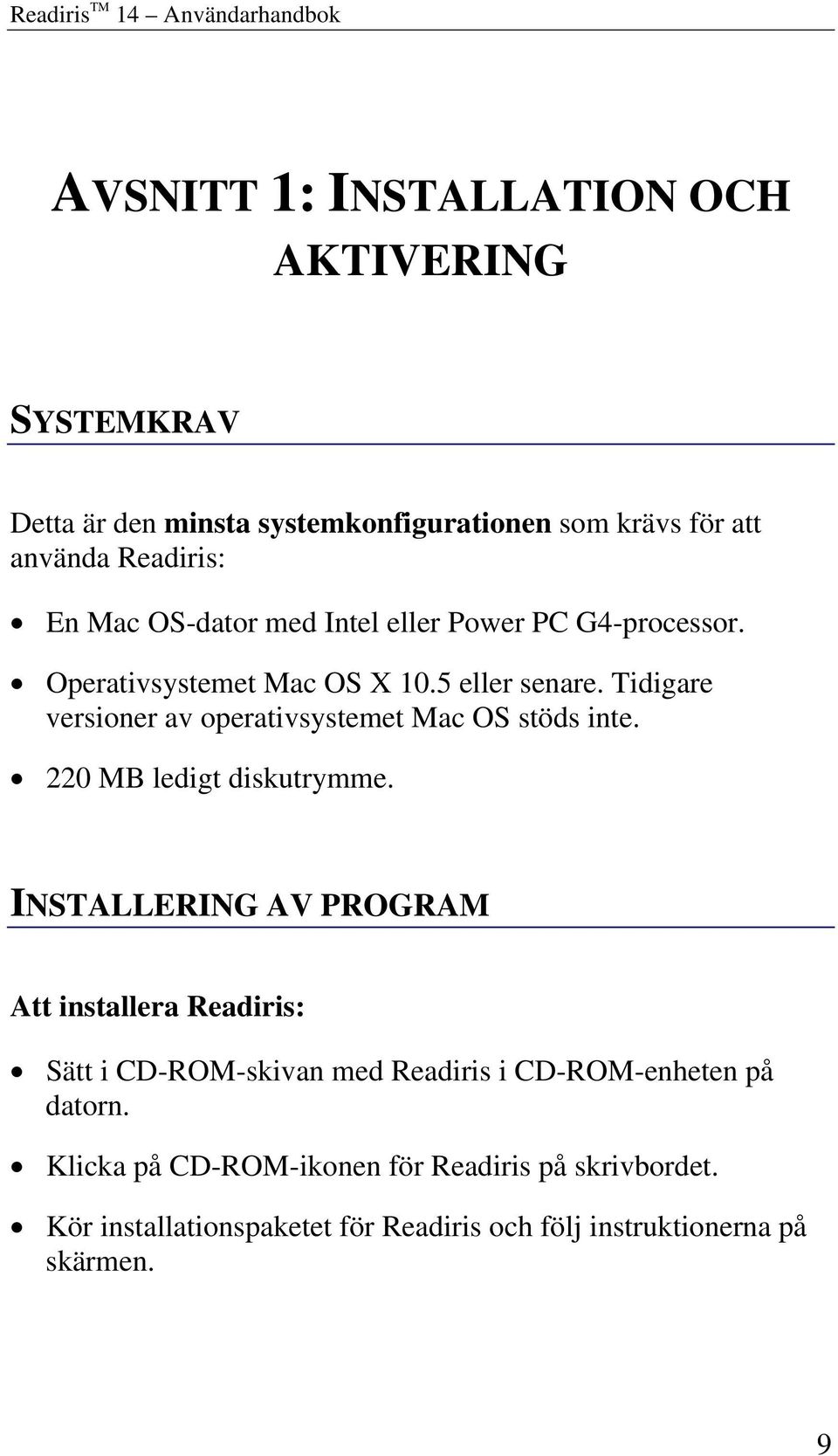 Tidigare versioner av operativsystemet Mac OS stöds inte. 220 MB ledigt diskutrymme.