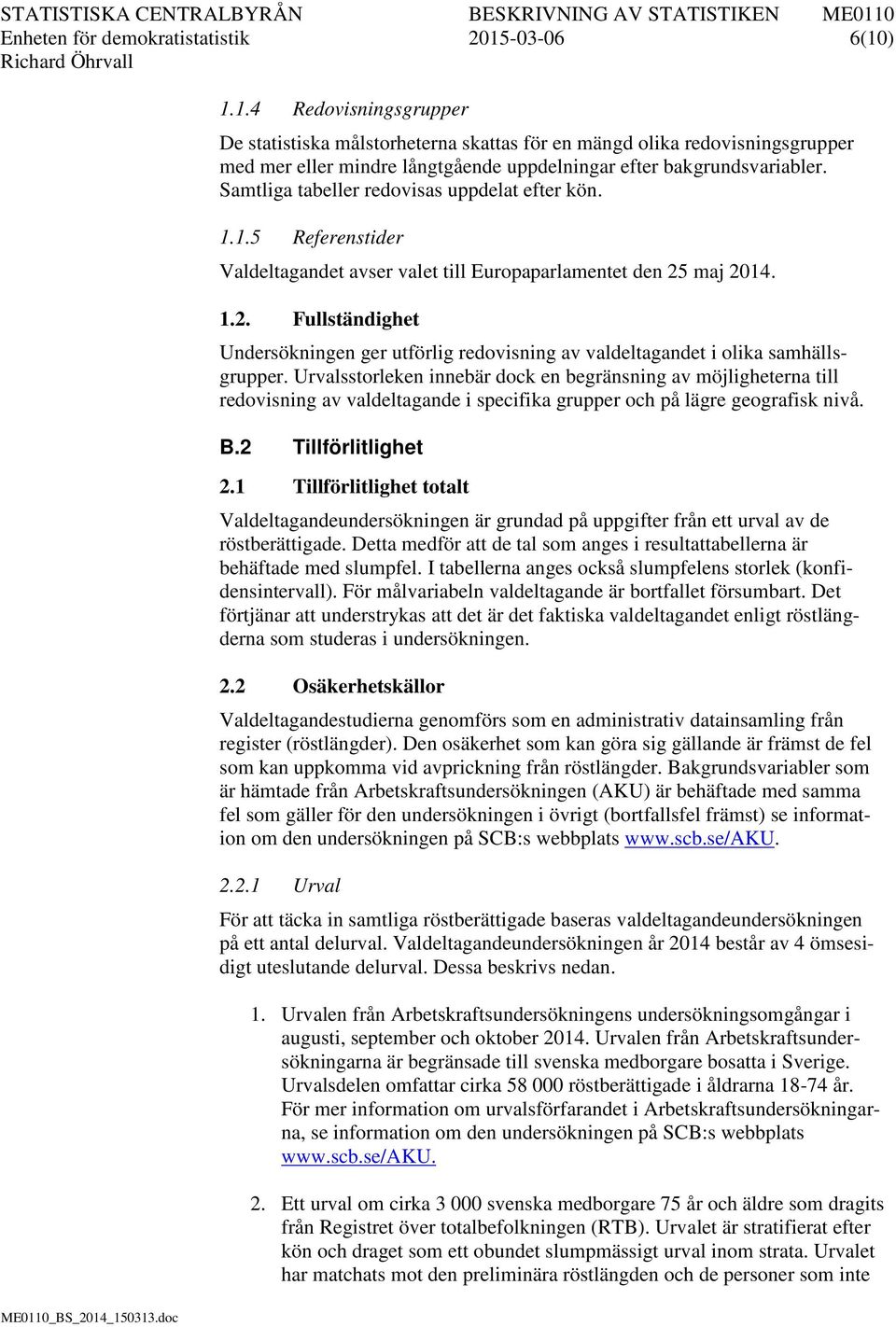 Samtliga tabeller redovisas uppdelat efter kön. 1.1.5 Referenstider Valdeltagandet avser valet till Europaparlamentet den 25