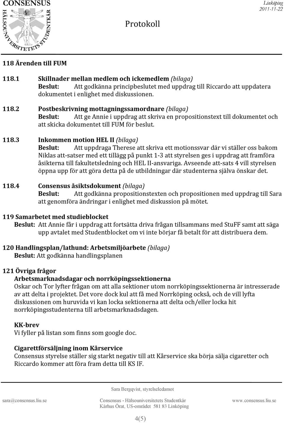 framföra åsikterna till fakultetsledning och HEL II-ansvariga. Avseende att-sats 4 vill styrelsen öppna upp för att göra detta på de utbildningar där studenterna själva önskar det. 118.