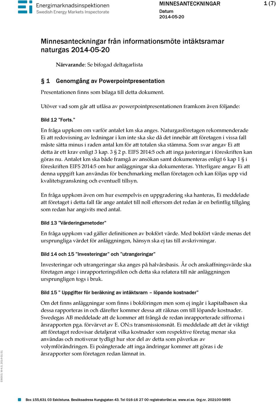 Naturgasföretagen rekommenderade Ei att redovisning av ledningar i km inte ska ske då det innebär att företagen i vissa fall måste sätta minus i raden antal km för att totalen ska stämma.