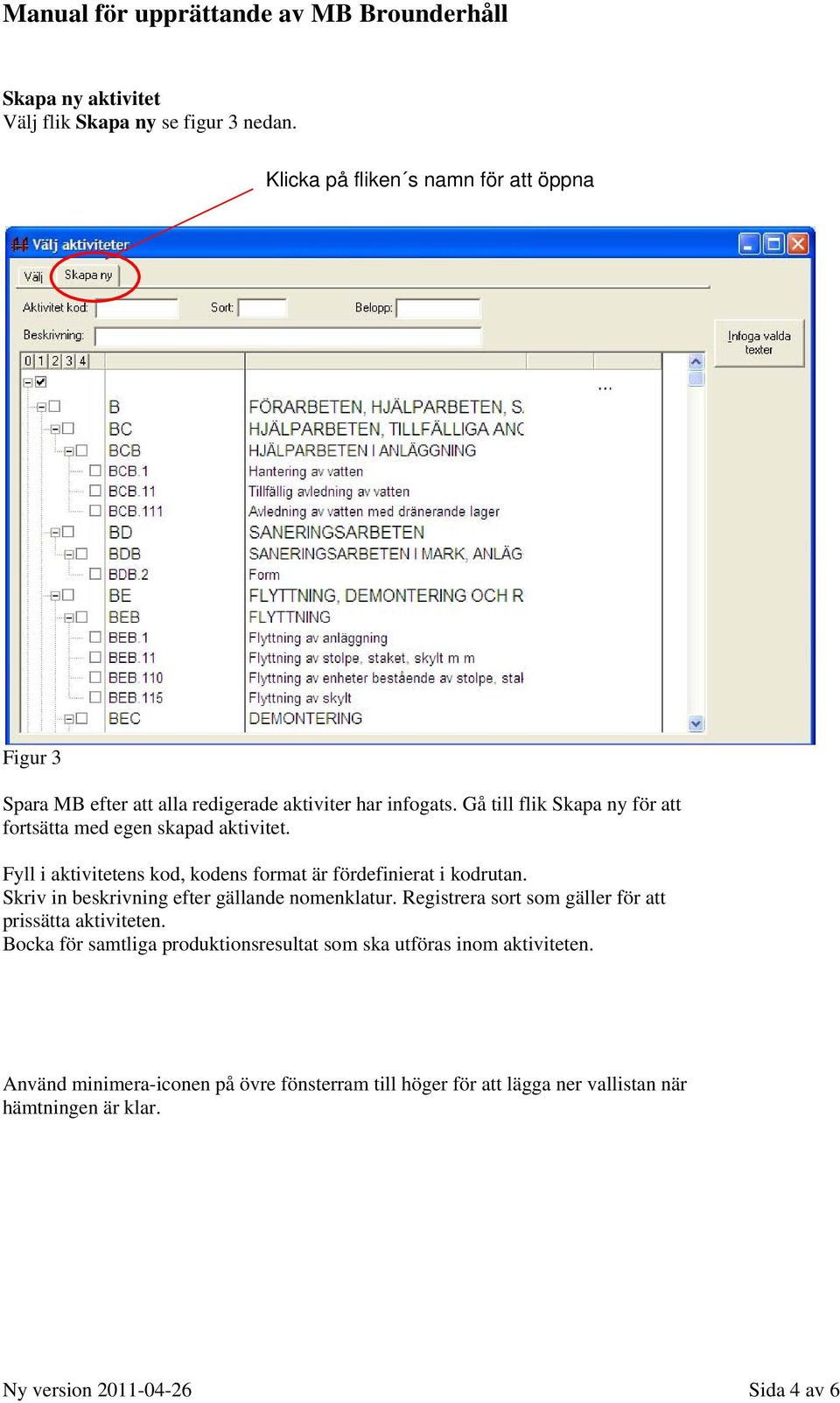 Gå till flik Skapa ny för att fortsätta med egen skapad aktivitet. Fyll i aktivitetens kod, kodens format är fördefinierat i kodrutan.