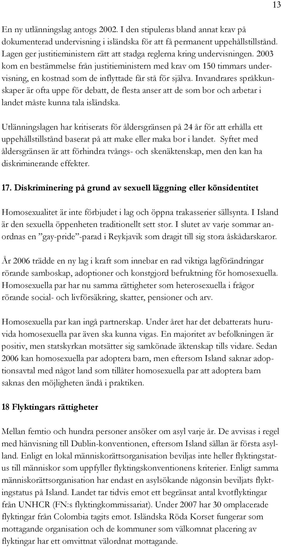 2003 kom en bestämmelse från justitieministern med krav om 150 timmars undervisning, en kostnad som de inflyttade får stå för själva.