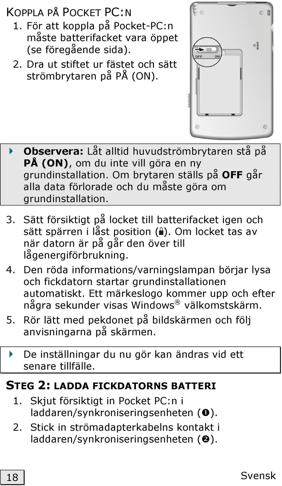 Sätt försiktigt på locket till batterifacket igen och sätt spärren i låst position ( ). Om locket tas av när datorn är på går den över till lågenergiförbrukning. 4.