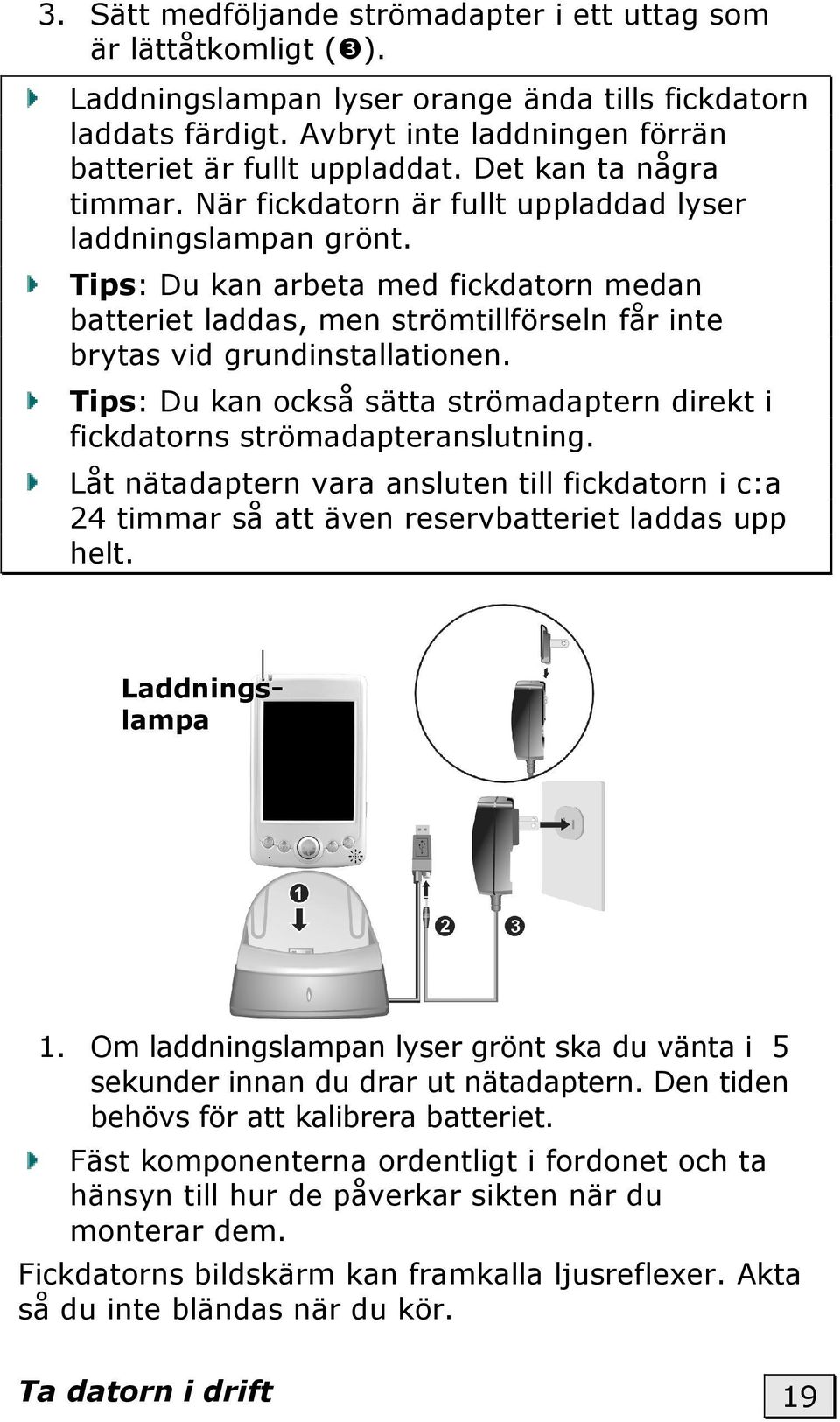 Tips: Du kan arbeta med fickdatorn medan batteriet laddas, men strömtillförseln får inte brytas vid grundinstallationen.