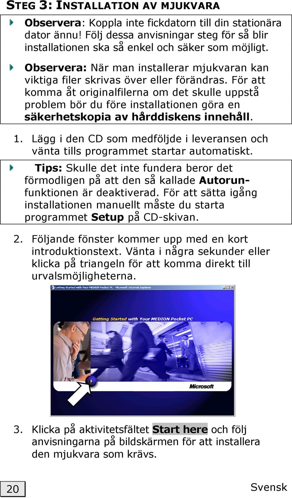 För att komma åt originalfilerna om det skulle uppstå problem bör du före installationen göra en säkerhetskopia av hårddiskens innehåll. 1.