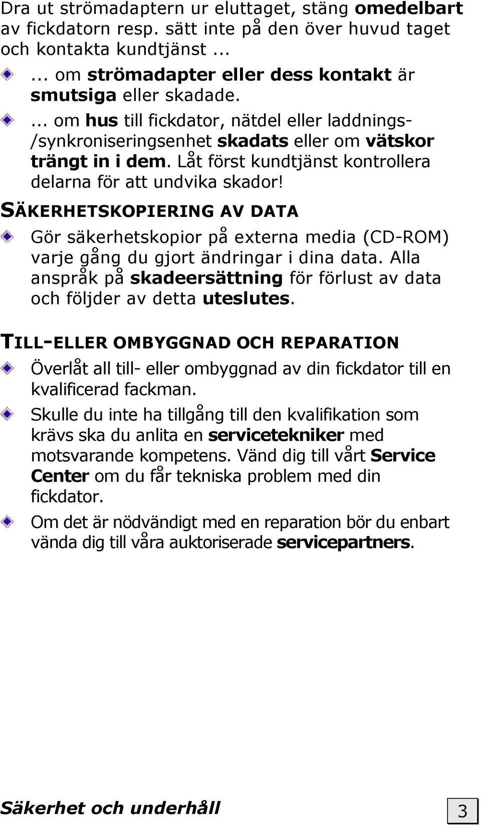 SÄKERHETSKOPIERING AV DATA Gör säkerhetskopior på externa media (CD-ROM) varje gång du gjort ändringar i dina data. Alla anspråk på skadeersättning för förlust av data och följder av detta uteslutes.