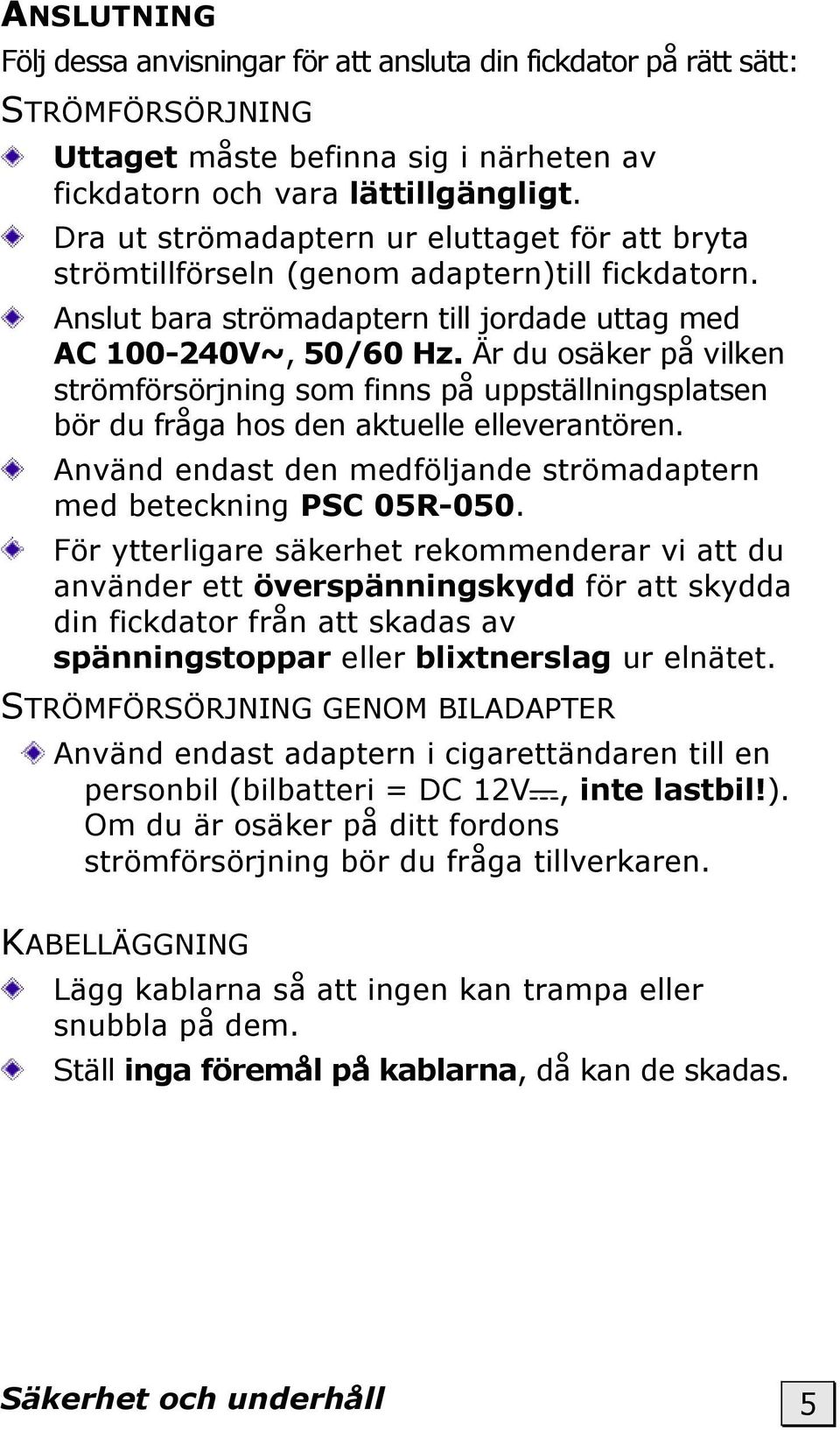 Är du osäker på vilken strömförsörjning som finns på uppställningsplatsen bör du fråga hos den aktuelle elleverantören. Använd endast den medföljande strömadaptern med beteckning PSC 05R-050.