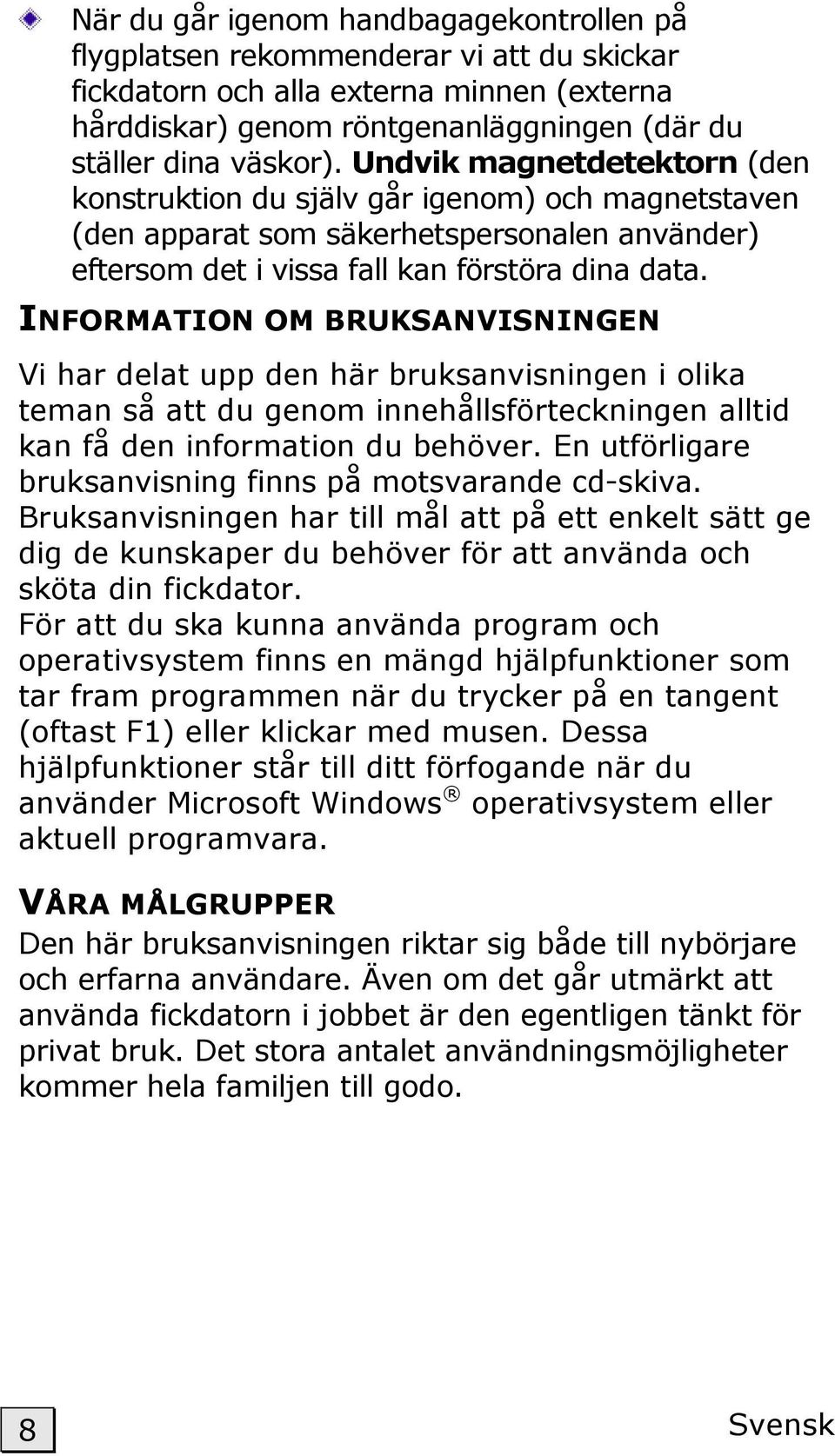 INFORMATION OM BRUKSANVISNINGEN Vi har delat upp den här bruksanvisningen i olika teman så att du genom innehållsförteckningen alltid kan få den information du behöver.
