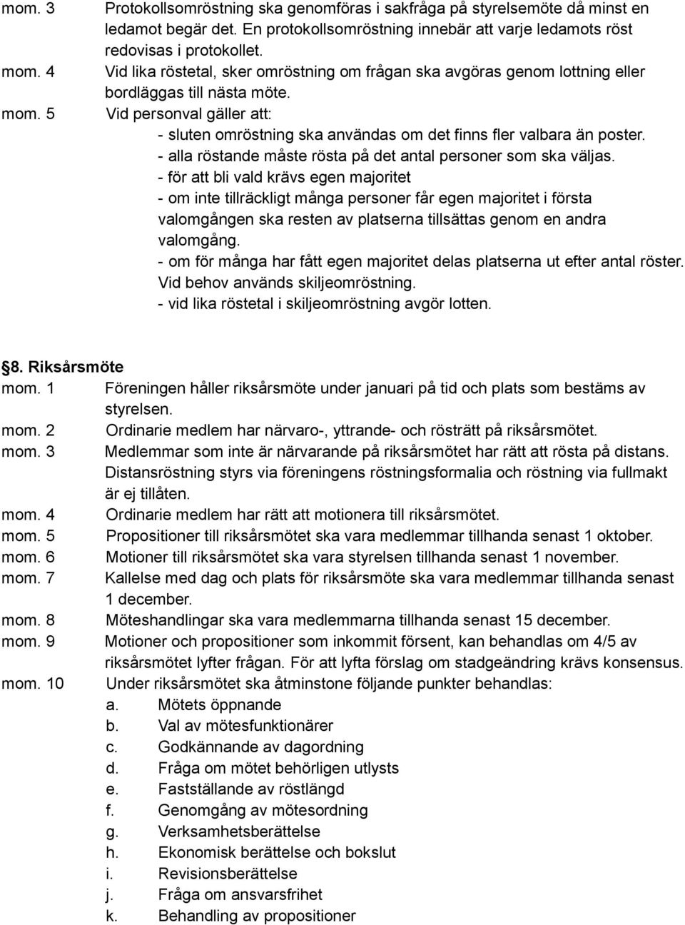 Vid personval gäller att: - sluten omröstning ska användas om det finns fler valbara än poster. - alla röstande måste rösta på det antal personer som ska väljas.