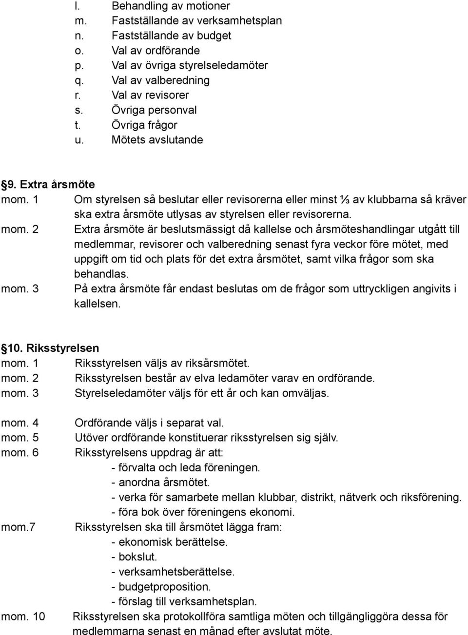 1 Om styrelsen så beslutar eller revisorerna eller minst ⅓ av klubbarna så kräver ska extra årsmöte utlysas av styrelsen eller revisorerna.