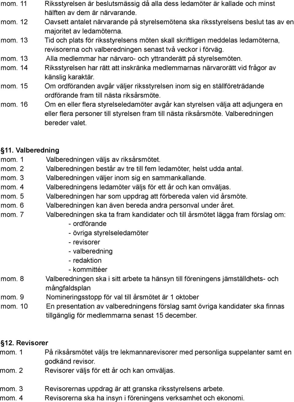 Tid och plats för riksstyrelsens möten skall skriftligen meddelas ledamöterna, revisorerna och valberedningen senast två veckor i förväg. Alla medlemmar har närvaro- och yttranderätt på styrelsemöten.
