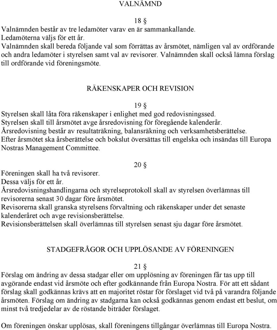 Valnämnden skall också lämna förslag till ordförande vid föreningsmöte. RÄKENSKAPER OCH REVISION 19 Styrelsen skall låta föra räkenskaper i enlighet med god redovisningssed.