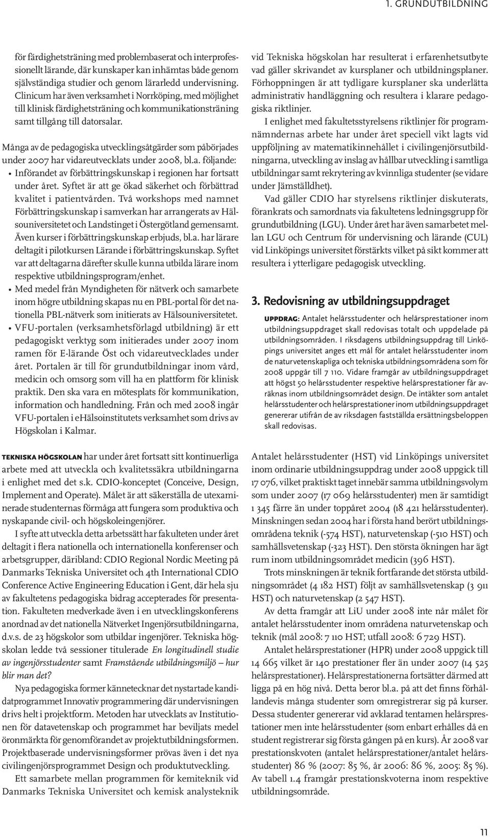 Många av de pedagogiska utvecklingsåtgärder som påbörjades under 2007 har vidareutvecklats under 2008, bl.a. följande: Införandet av förbättringskunskap i regionen har fortsatt under året.