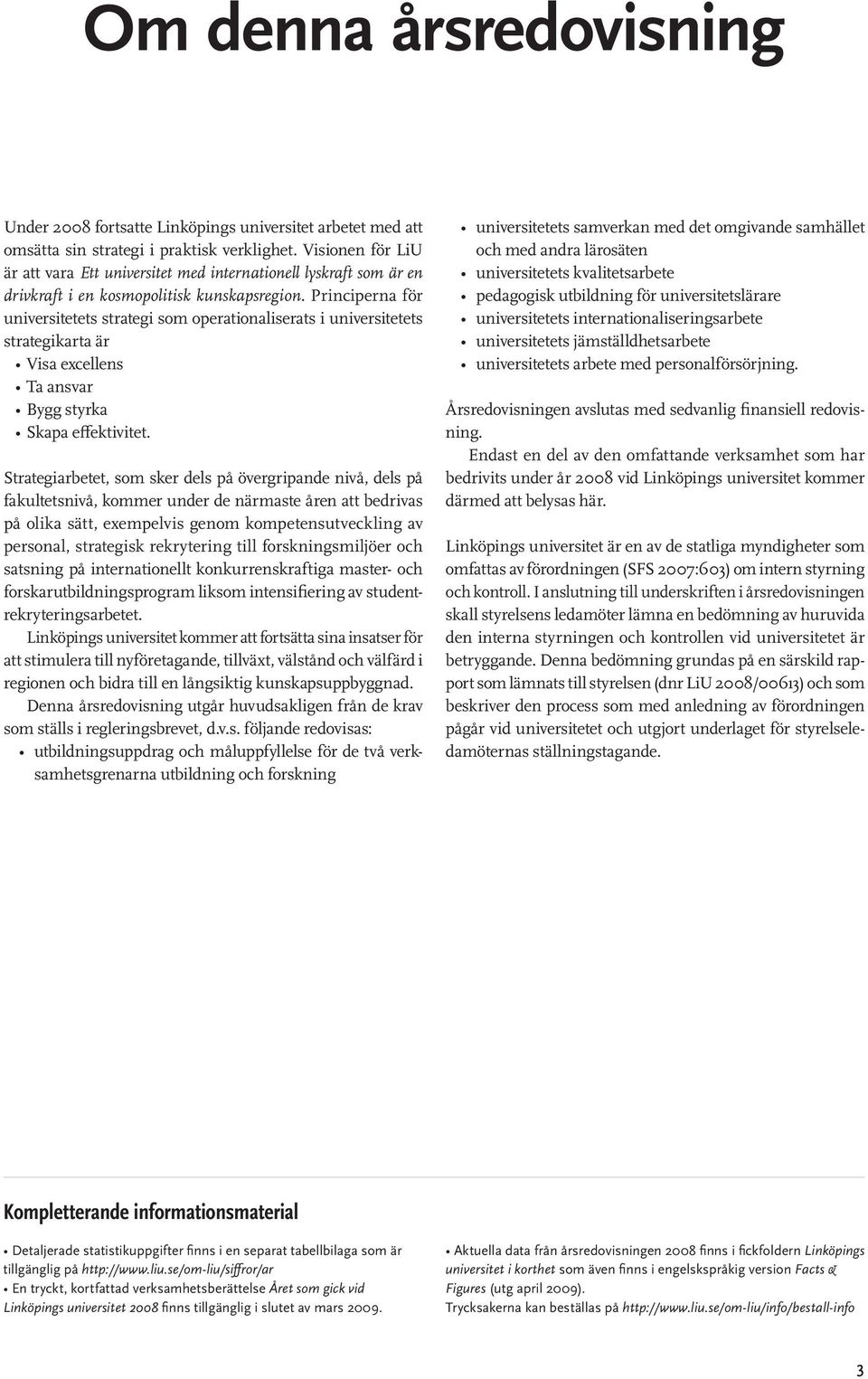 Principerna för universitetets strategi som operationaliserats i universitetets strategikarta är Visa excellens Ta ansvar Bygg styrka Skapa effektivitet.
