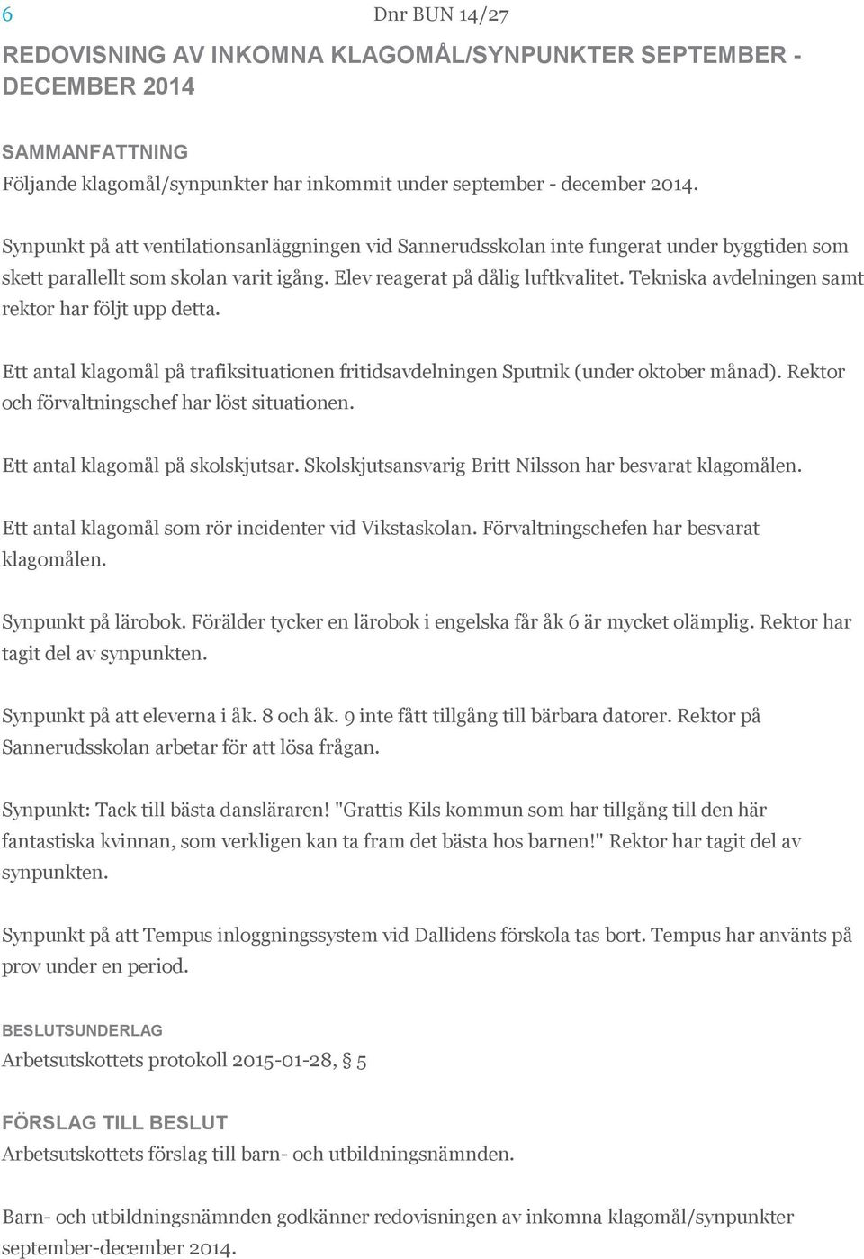 Tekniska avdelningen samt rektor har följt upp detta. Ett antal klagomål på trafiksituationen fritidsavdelningen Sputnik (under oktober månad). Rektor och förvaltningschef har löst situationen.