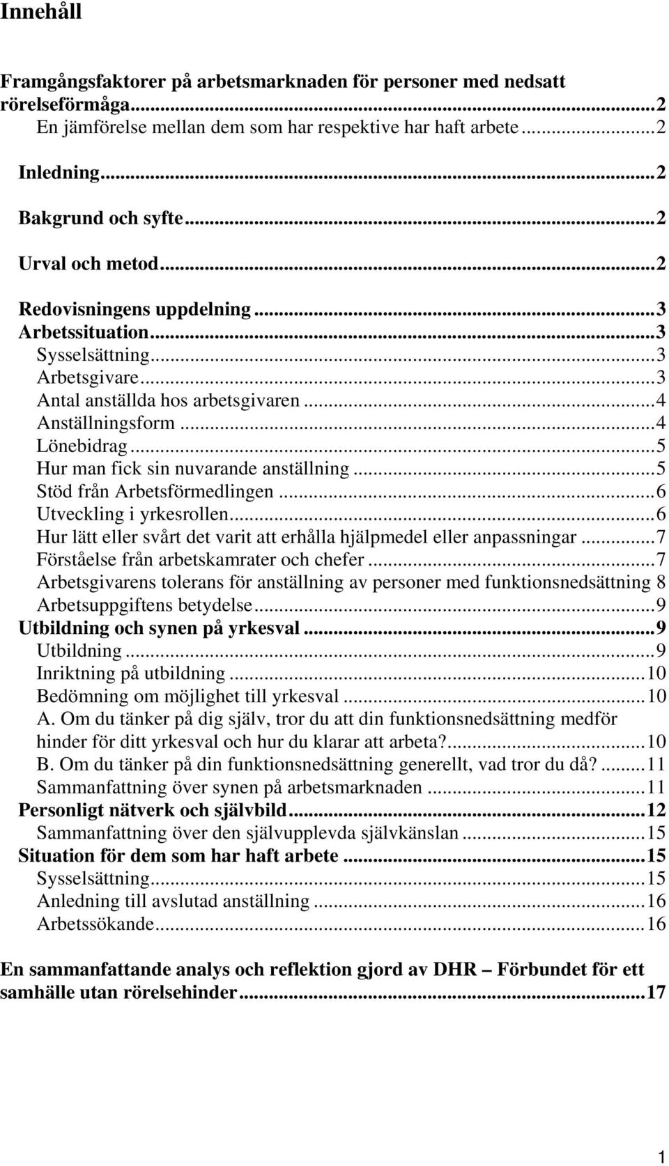 .. 5 Hur man fick sin nuvarande anställning... 5 Stöd från Arbetsförmedlingen... 6 Utveckling i yrkesrollen... 6 Hur lätt eller svårt det varit att erhålla hjälpmedel eller anpassningar.