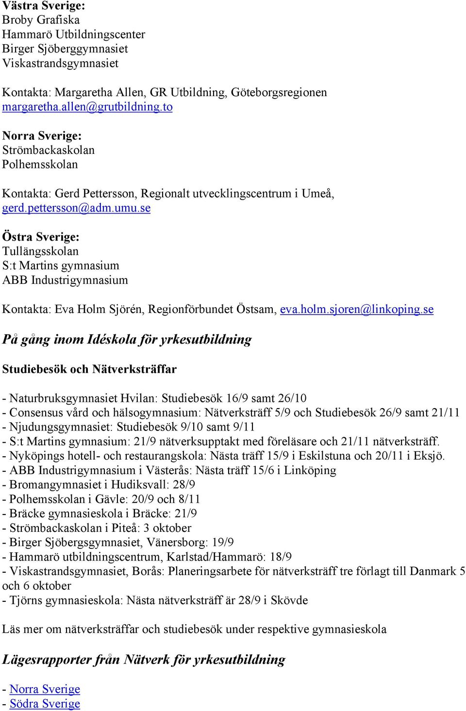 se Östra Sverige: Tullängsskolan S:t Martins gymnasium ABB Industrigymnasium Kontakta: Eva Holm Sjörén, Regionförbundet Östsam, eva.holm.sjoren@linkoping.