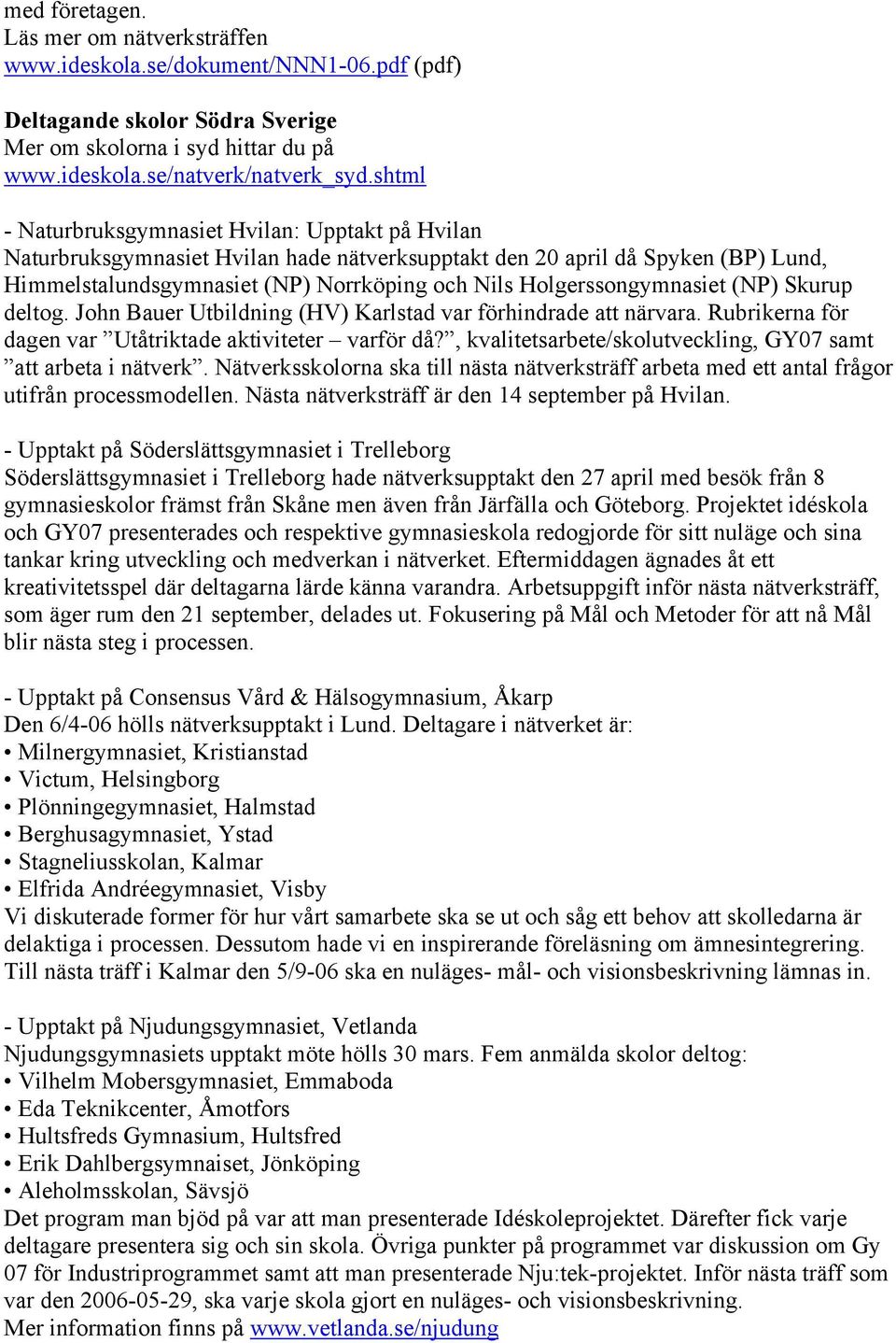 Holgerssongymnasiet (NP) Skurup deltog. John Bauer Utbildning (HV) Karlstad var förhindrade att närvara. Rubrikerna för dagen var Utåtriktade aktiviteter varför då?