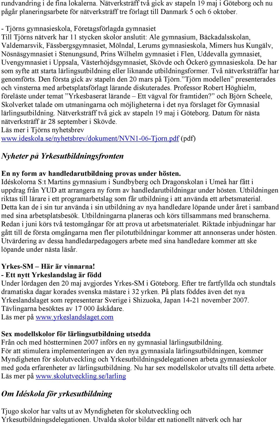Mimers hus Kungälv, Nösnäsgymnasiet i Stenungsund, Prins Wilhelm gymnasiet i Flen, Uddevalla gymnasiet, Uvengymnasiet i Uppsala, Västerhöjdsgymnasiet, Skövde och Öckerö gymnasieskola.