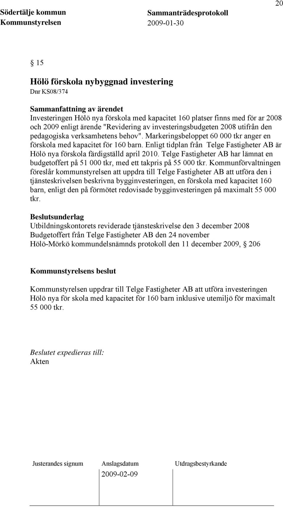 Enligt tidplan från Telge Fastigheter AB är Hölö nya förskola färdigställd april 2010. Telge Fastigheter AB har lämnat en budgetoffert på 51 000 tkr, med ett takpris på 55 000 tkr.