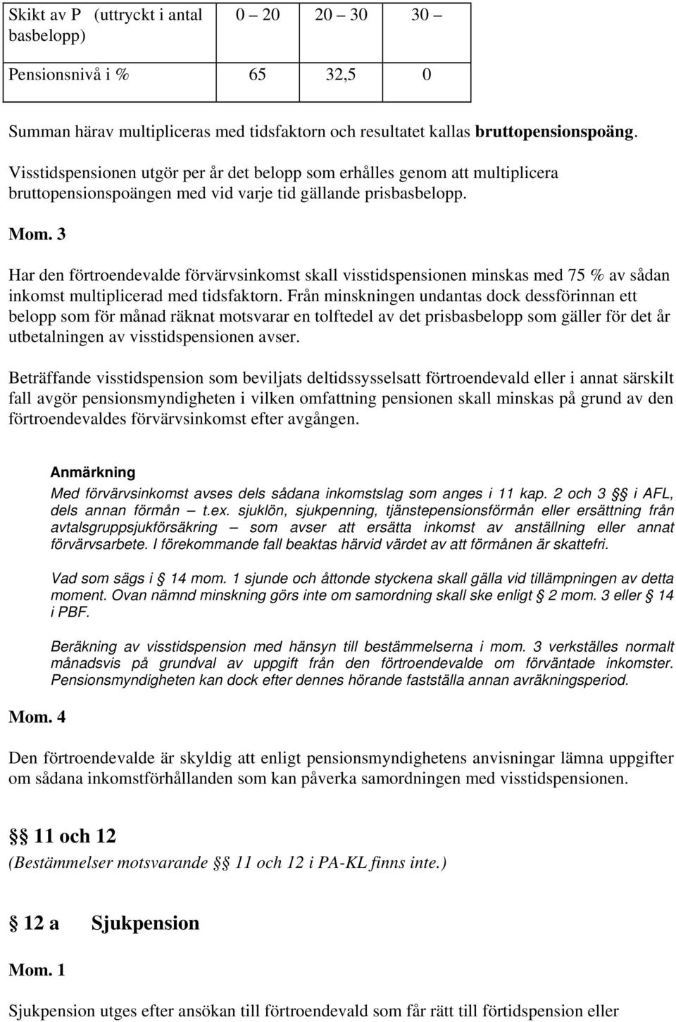 3 Har den förtroendevalde förvärvsinkomst skall visstidspensionen minskas med 75 % av sådan inkomst multiplicerad med tidsfaktorn.