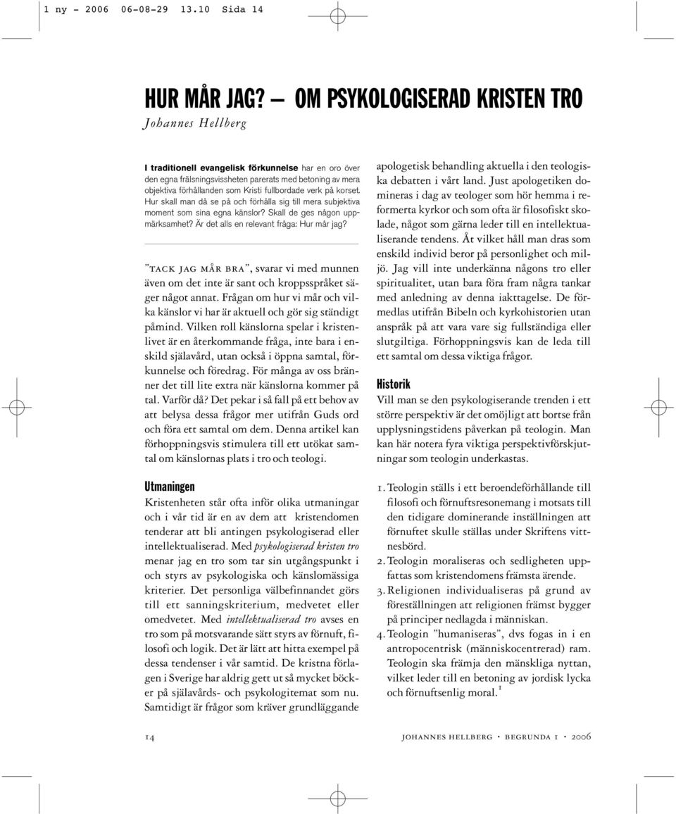 fullbordade verk på korset. Hur skall man då se på och förhålla sig till mera subjektiva moment som sina egna känslor? Skall de ges någon uppmärksamhet? Är det alls en relevant fråga: Hur mår jag?
