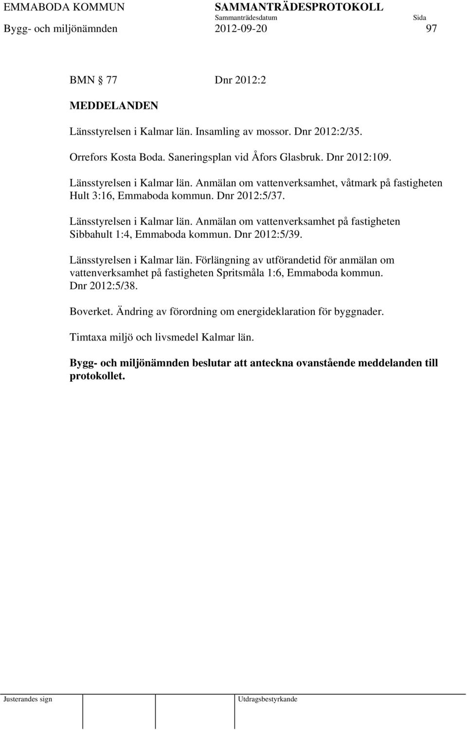 Dnr 2012:5/39. Länsstyrelsen i Kalmar län. Förlängning av utförandetid för anmälan om vattenverksamhet på fastigheten Spritsmåla 1:6, Emmaboda kommun. Dnr 2012:5/38. Boverket.