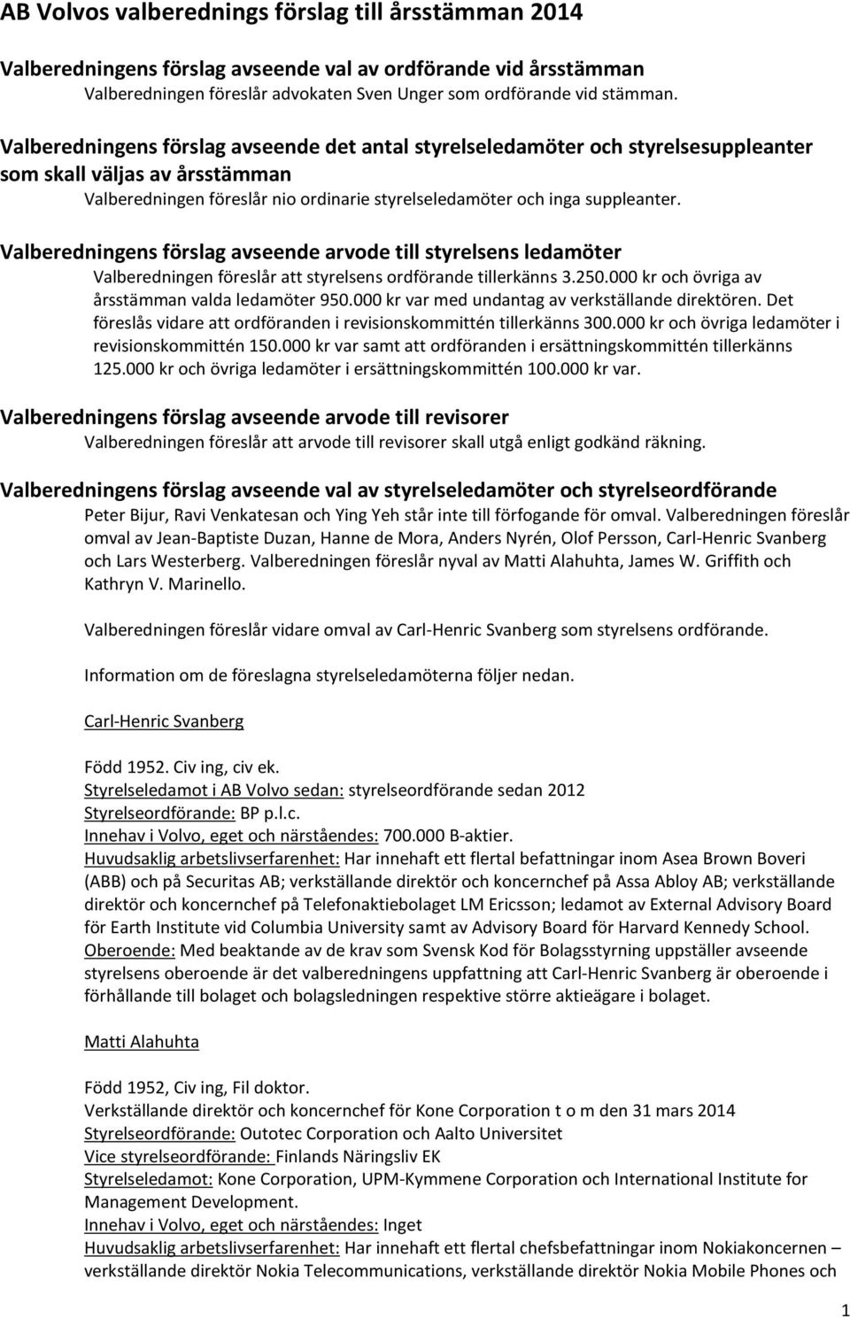 Valberedningens förslag avseende arvode till styrelsens ledamöter Valberedningen föreslår att styrelsens ordförande tillerkänns 3.250.000 kr och övriga av årsstämman valda ledamöter 950.