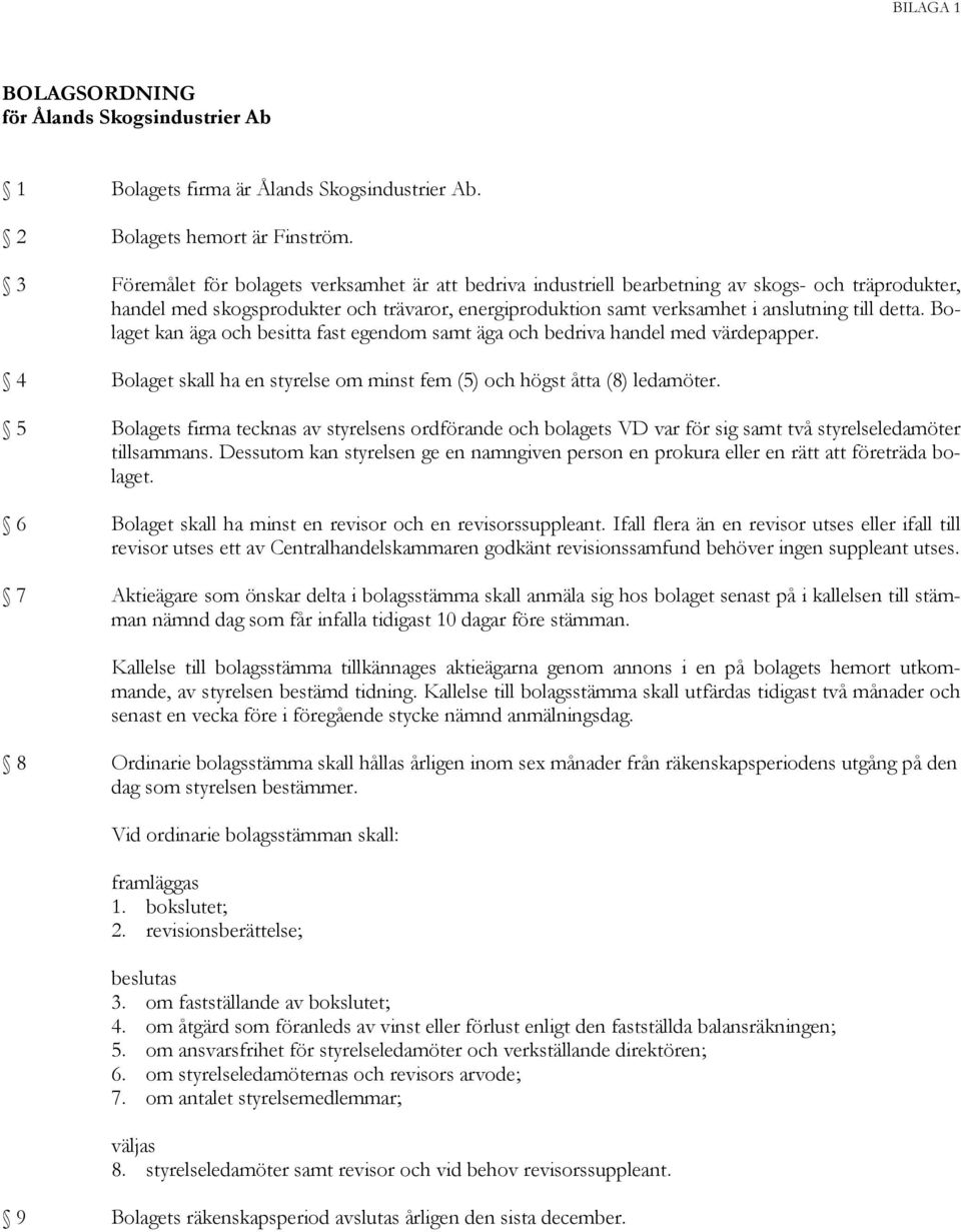 Bolaget kan äga och besitta fast egendom samt äga och bedriva handel med värdepapper. 4 Bolaget skall ha en styrelse om minst fem (5) och högst åtta (8) ledamöter.