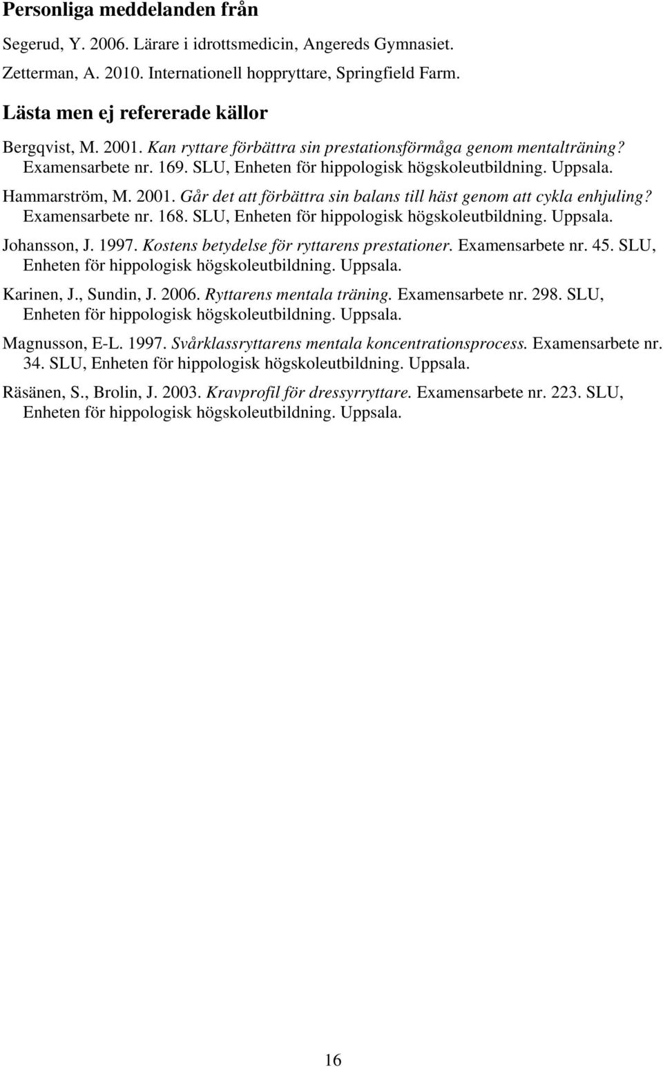 Hammarström, M. 2001. Går det att förbättra sin balans till häst genom att cykla enhjuling? Examensarbete nr. 168. SLU, Enheten för hippologisk högskoleutbildning. Uppsala. Johansson, J. 1997.
