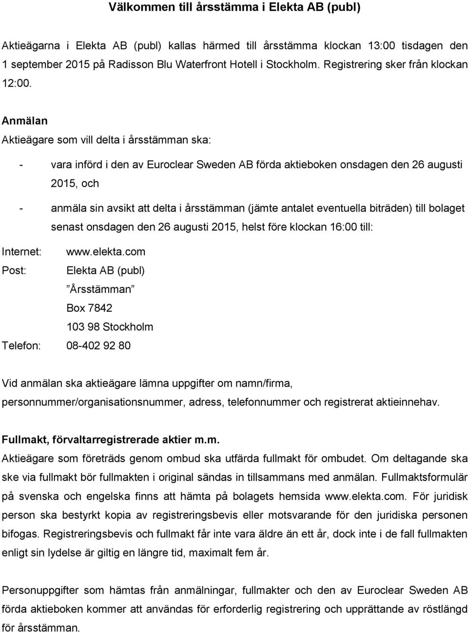Anmälan Aktieägare som vill delta i årsstämman ska: - vara införd i den av Euroclear Sweden AB förda aktieboken onsdagen den 26 augusti 2015, och - anmäla sin avsikt att delta i årsstämman (jämte