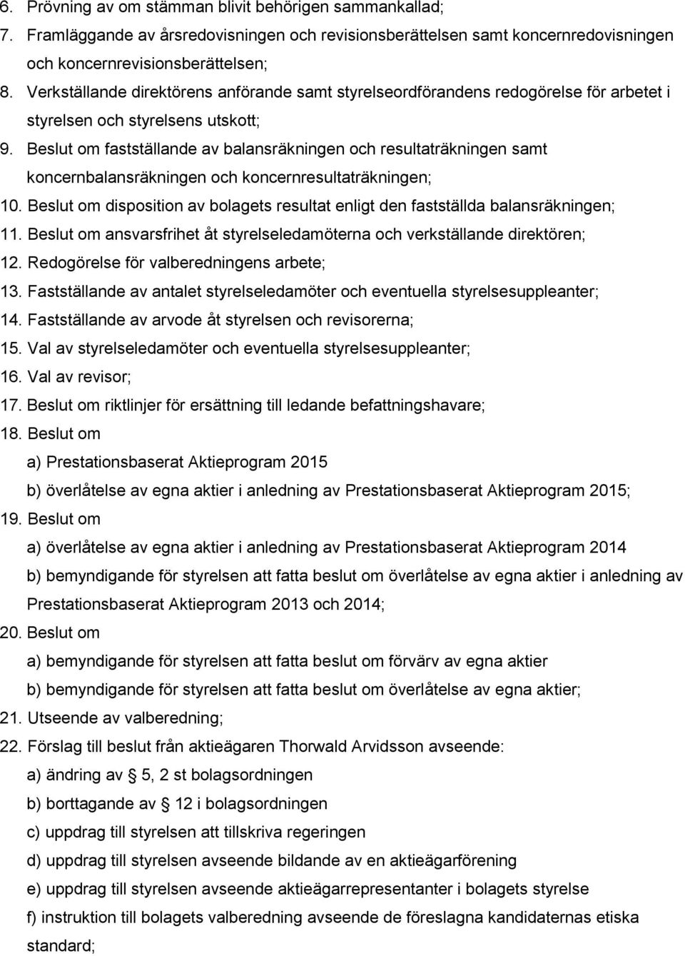 Beslut om fastställande av balansräkningen och resultaträkningen samt koncernbalansräkningen och koncernresultaträkningen; 10.